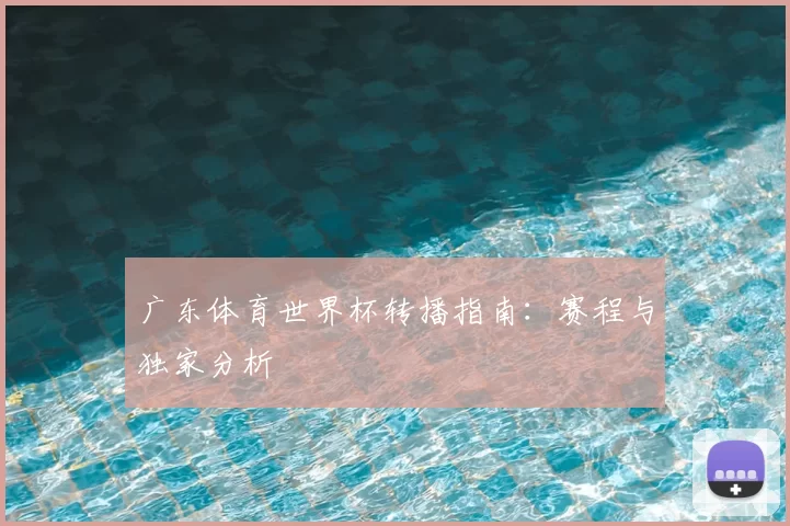 广东体育世界杯转播指南:赛程与独家分析