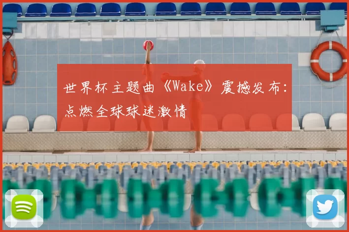 世界杯主题曲《Wake》震撼发布：点燃全球球迷激情
