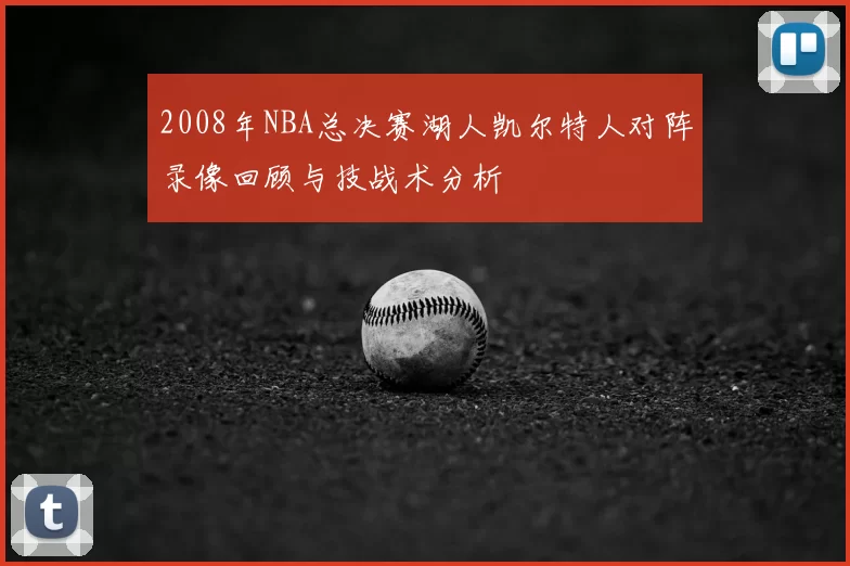 2008年NBA总决赛湖人凯尔特人对阵录像回顾与技战术分析