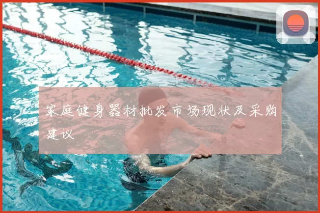 家庭健身器材批发市场现状及采购建议