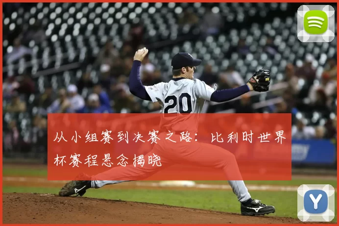 从小组赛到决赛之路:比利时世界杯赛程悬念揭晓