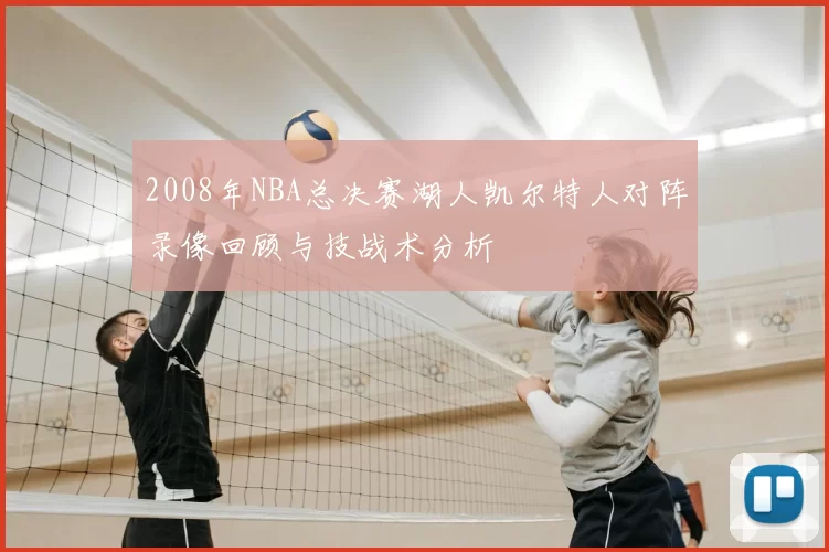 2008年NBA总决赛湖人凯尔特人对阵录像回顾与技战术分析