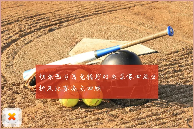 切尔西与马竞精彩对决录像回放分析及比赛亮点回顾