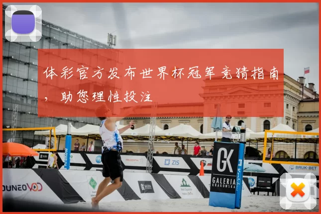 体彩官方发布世界杯冠军竞猜指南，助您理性投注