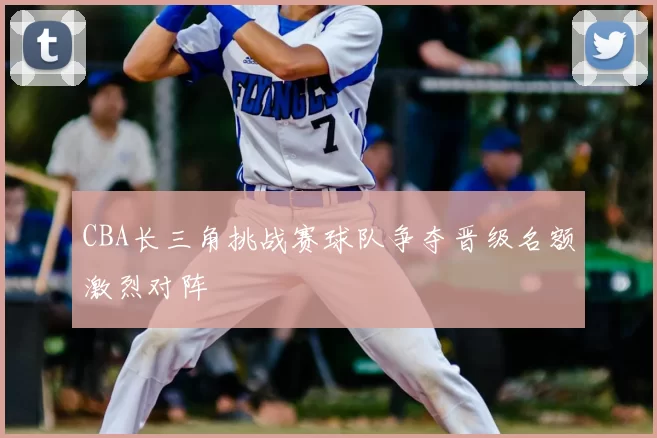 CBA长三角挑战赛球队争夺晋级名额激烈对阵