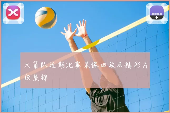 火箭队近期比赛录像回放及精彩片段集锦
