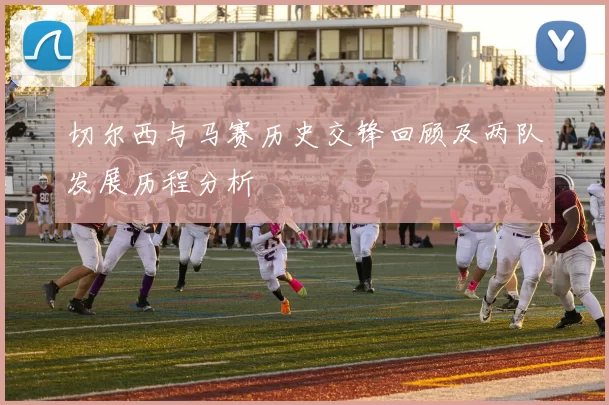 切尔西与马赛历史交锋回顾及两队发展历程分析