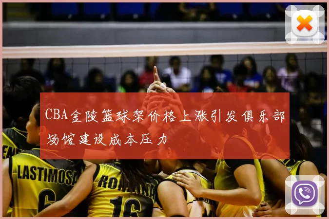 CBA金陵篮球架价格上涨引发俱乐部场馆建设成本压力