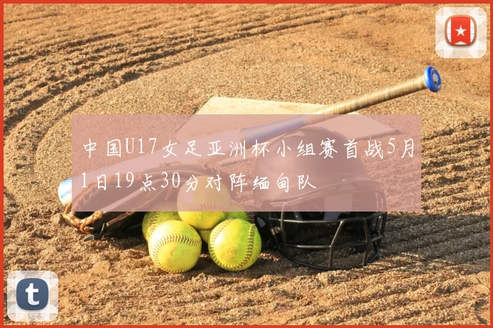 中国U17女足亚洲杯小组赛首战5月1日19点30分对阵缅甸队