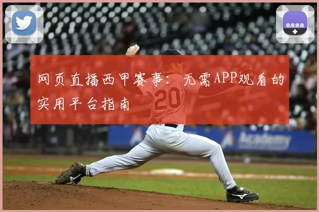 网页直播西甲赛事：无需APP观看的实用平台指南