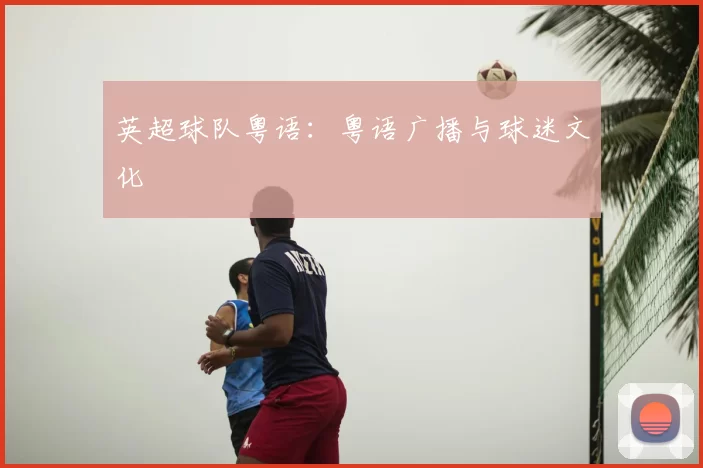 英超球队粤语：粤语广播与球迷文化