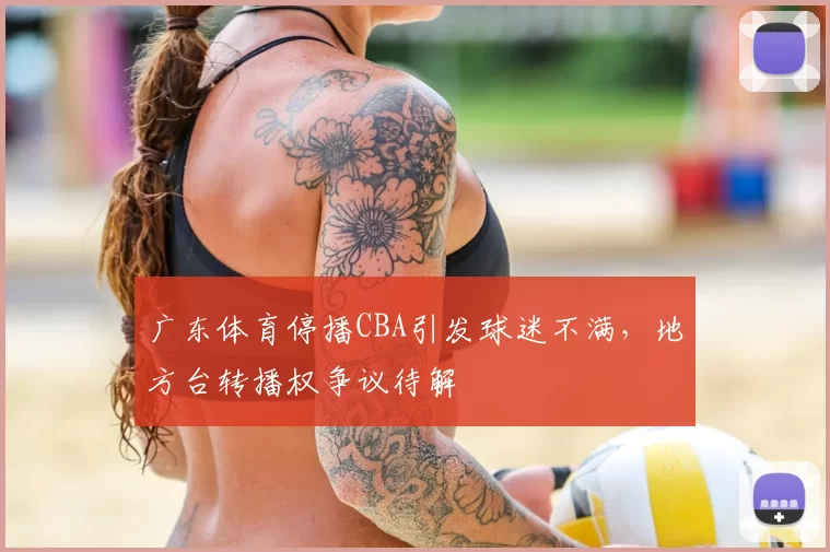 广东体育停播CBA引发球迷不满,地方台转播权争议待解