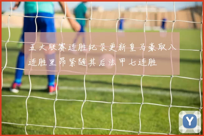 五大联赛连胜纪录更新皇马豪取八连胜里昂紧随其后法甲七连胜