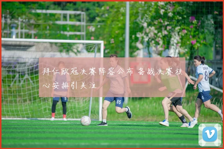 拜仁欧冠决赛阵容公布 备战决赛核心安排引关注
