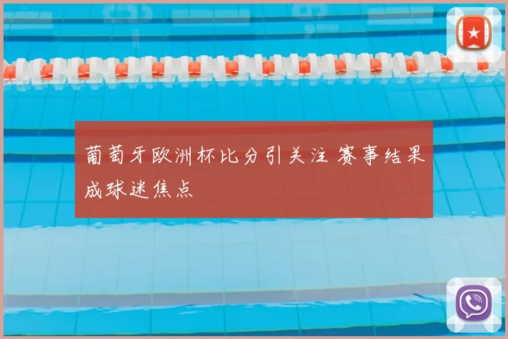 葡萄牙欧洲杯比分引关注 赛事结果成球迷焦点