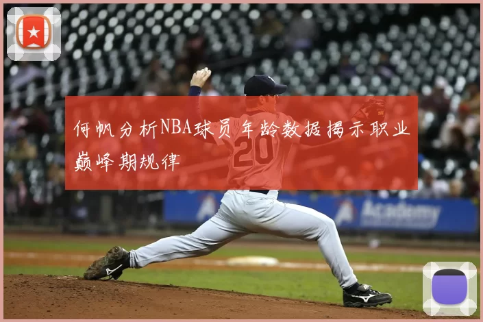 何帆分析NBA球员年龄数据揭示职业巅峰期规律