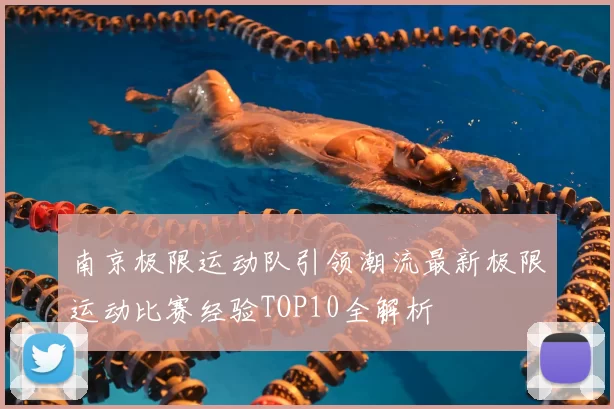 南京极限运动队引领潮流最新极限运动比赛经验TOP10全解析