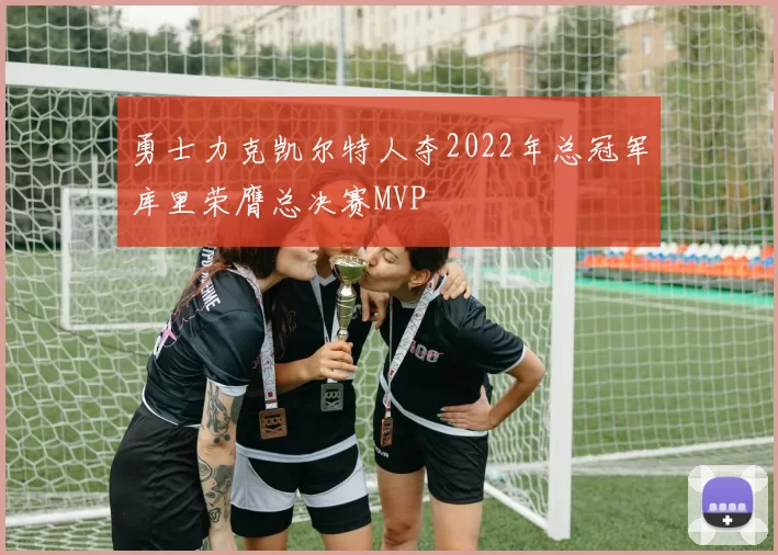 勇士力克凯尔特人夺2022年总冠军库里荣膺总决赛MVP