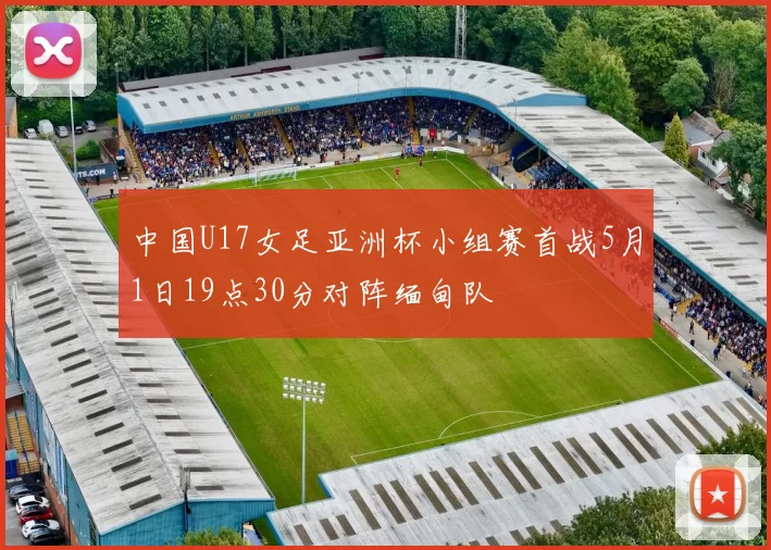 中国U17女足亚洲杯小组赛首战5月1日19点30分对阵缅甸队