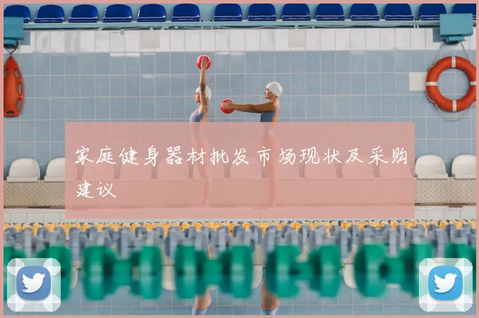 家庭健身器材批发市场现状及采购建议