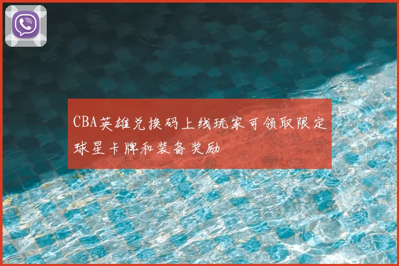 CBA英雄兑换码上线玩家可领取限定球星卡牌和装备奖励